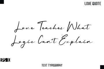 Love Teaches What Logic Can&rsquo;t Explain  -Romantic Love Quotes Stylish Cursive Typography Text Lettering Design