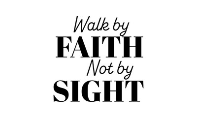 Walk by Faith not by sight. Biblical Phrase, Christian typography for banner, poster, photo overlay, apparel design