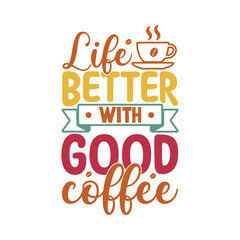 Life better with good coffee. Coffee t- shirt design, Hand drawn coffee quote vintage hand lettering vector illustration.