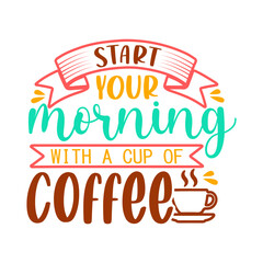 Start your morning with a cup of coffee. Coffee t- shirt design, Hand drawn coffee quote vintage hand lettering vector illustration.