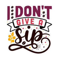 I don't give a sip. Coffee t- shirt design, Hand drawn coffee quote vintage hand lettering vector illustration.