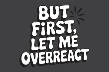 Funny motivational quote text art but first let me overreact humorous slogan design