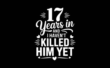 17 Years In And I Haven't Killed Him Yet 17th Anniversary t-shirt quotes svg design
