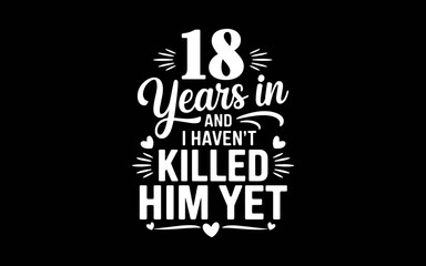 18 Years In And I Haven't Killed Him Yet 18th Anniversary t-shirt quotes svg design