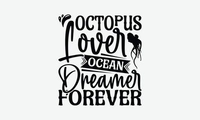 Octopus Lover Ocean Dreamer Forever - Octopus T-Shirt Design, Illustration For Prints On T-Shirts And Bags, Calligraphy Graphic Design.