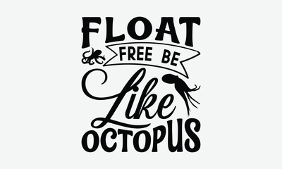 Float Free Be Like Octopus - Octopus T-Shirt Design, Illustration With Hand-lettering And Decoration Elements, Cricut, Eps, Silhouette Cameo, Eps.