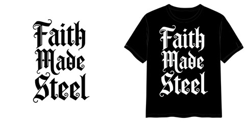  text  FAITH MADE STEEL in Gothic Black Font style, two variants of the inscription design in black on a transparent background and in white on the background of a mock-up T-shirt