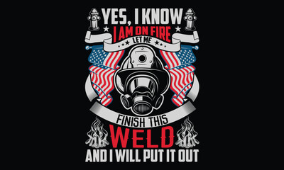 Yes, I Know I Am On Fire Let Me Finish This Weld And I Will Put It Out - Firefighter t shirt design, Hand drawn lettering phrase, Isolated on Black background, For the design of postcards, Cutting Cri