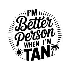 I'm Better Person When I'm Tan. Vector Design Isolated on White Background