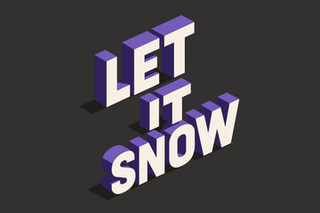 Isometric 3D Snow. Let It Snow. isometric 3D lettering, bold blocky forms with angled perspective, sharp edges