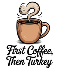 Humorous Thanksgiving Coffee Illustration Festive Holiday Themed Beverage Design With First Coffee Then Turkey Wording