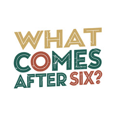 What Comes After Six?