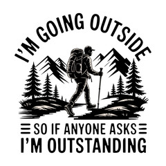 Silhouette of a hiker with backpack and trekking poles walking through a mountain landscape with pine trees and text I'm Going Outside So If Anyone Asks I'm Outstanding