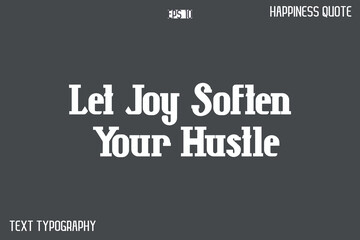 Let Joy Soften Your Hustle    -Famous Happiness Phrase Quote Modern Typography Text Vector