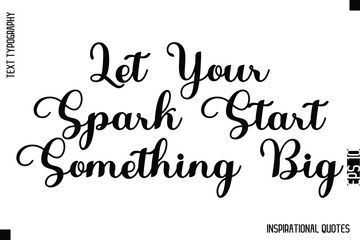 Let Your Spark Start Something Big  -Decorative Inspirational Typography Text Vector Design