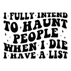 I fully intend to haunt people when i die i have a list