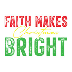 Faith Makes Christmas Bright – Inspirational Christian Holiday Typography T-Shirt Design