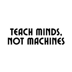 Teach Minds, Not Machines phrase. minimalist typographic text on white background. Educational, motivational, human-centric learning.