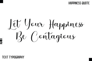 Let Your Happiness Be Contagious   -Happiness Saying Handwritten Cursive Text Lettering Vector Quote