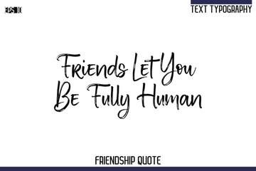 Friends Let You Be Fully Human   -Trendy Friendship Quote Brush Hand Drawn Text Lettering Vector