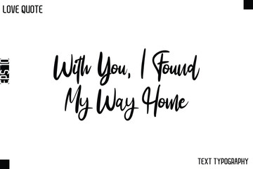With You, I Found My Way Home   -Love Quotes Premium Calligraphy Cursive Lettering Design