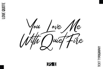 You Love Me With Quiet Fire  -Elegant Love Quotes Elegant Cursive Calligraphy Vector Typography Design
