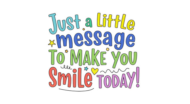 Bright, colorful hand drawn lettering saying 'Just a Little Message To Make You Smile Today!' designed to spread joy and positivity with whimsical decorative elements