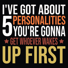 I've Got About 5 Personalities you're gonna get whoever wakes up first
