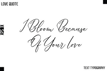 I Bloom Because Of Your Love   -Love Quotes Premium Calligraphy Cursive Lettering Design