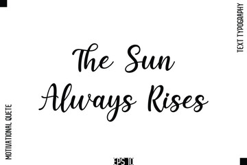 The Sun Always Rises  -Positive Thinking and Mindset Motivational Quotes Cursive Calligraphy Text Handwritten Letters