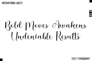 Bold Moves Awakens Undeniable Results    -Cursive Calligraphy Text Design Of Motivational Quote