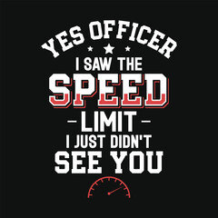 Yes, officer i saw the speed limit i just didn't see you fast car racing speed racing typography tshirt design