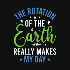 The rotation of the earth really makes my day earth day save earth world earth day typography tshirt design
