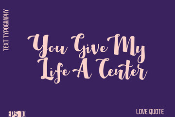 You Give My Life A Center   -Romantic Love Phrase Stylish Bold Cursive Typography Lettering Text Design