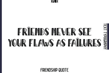 Friends Never See Your Flaws As Failures  -Popular Friendship Message Vintage Typography Text Design