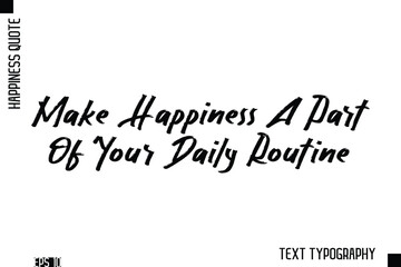 Make Happiness A Part Of Your Daily Routine    -Happiness Inspiring Quote Brush Hand Lettering Text Design