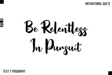 Be Relentless In Pursuit  -Inspirational Quote Stylish Typography Text Design Vector Phrase