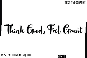 Think Good, Feel Great    -Inspiring Positive Thinking Phrase Cursive Typography Text Quote