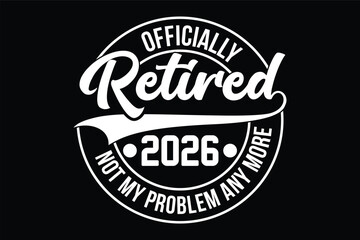 OFFICIALLY RETIRED 2026 NOT MY PROBLEM ANYMORE
