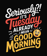 Fototapeta premium Seriously It’s Tuesday Already Good Morning Funny Typography Quote Vector Design