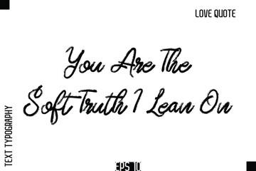 You Are The Soft Truth I Lean On   -Romantic Love Quote Typography Hand Drawn Brush Lettering Design