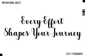 Every Effort Shapes Your Journey  -Graphic Cursive Bold Lettering Text Design Of Motivational Quote