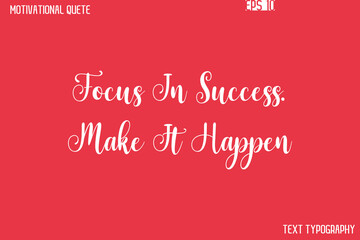 Focus In Success. Make It Happen   -Motivational Quote Artistic Text Cursive Hand Lettering Design