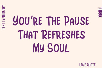 You’re The Pause That Refreshes My Soul  -Minimal Love Quote Modern Text Lettering Design