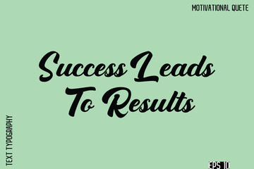 Success Leads To Results   -Stay Positive Uplifting Quote Stylish Bold Typography Vector