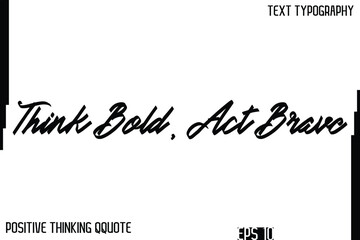 Think Bold, Act Brave   -Inspiring Positive Thinking Phrase Cursive Typography Text Quote