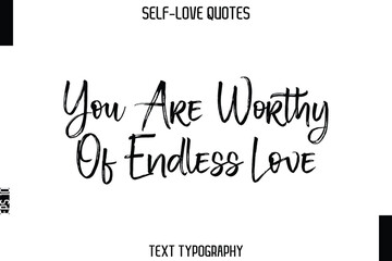 You Are Worthy Of Endless Love    -Trendy Self-Love Brush Hand Written Typography Vector Design