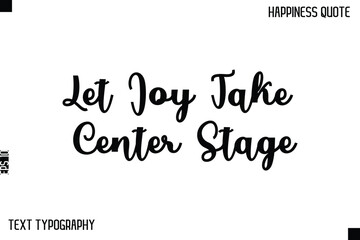 Let Joy Take Center Stage  -Happiness Saying Handwritten Cursive Text Lettering Vector Quote