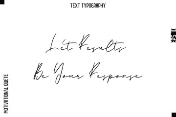 Let Results Be Your Response   -Courageous Life Quote Typography Text Style for Risk Takers