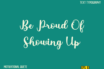 Be Proud Of Showing Up    -Clean and Modern Productivity Quote Calligraphy Vector Text